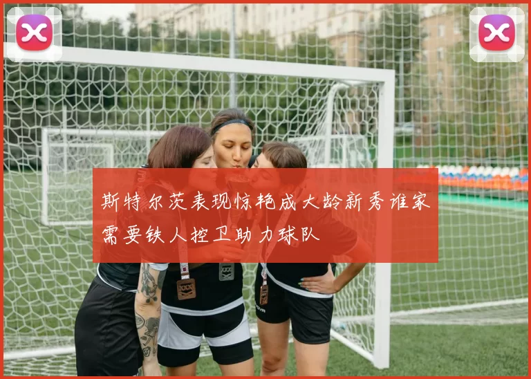 斯特尔茨表现惊艳成大龄新秀谁家需要铁人控卫助力球队