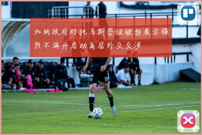 加纳政府对托马斯签证被拒表示强烈不满并启动高层外交交涉