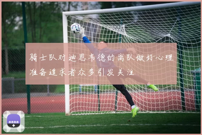 骑士队对迪恩韦德的离队做好心理准备追求者众多引发关注