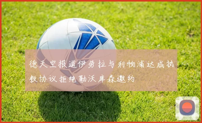 德天空报道伊劳拉与利物浦达成执教协议拒绝勒沃库森邀约