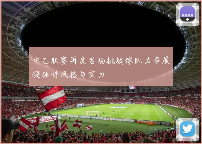 中乙联赛再度客场挑战球队力争展现独特风格与实力